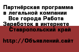 Партнёрская программа в легальной компании  - Все города Работа » Заработок в интернете   . Ставропольский край